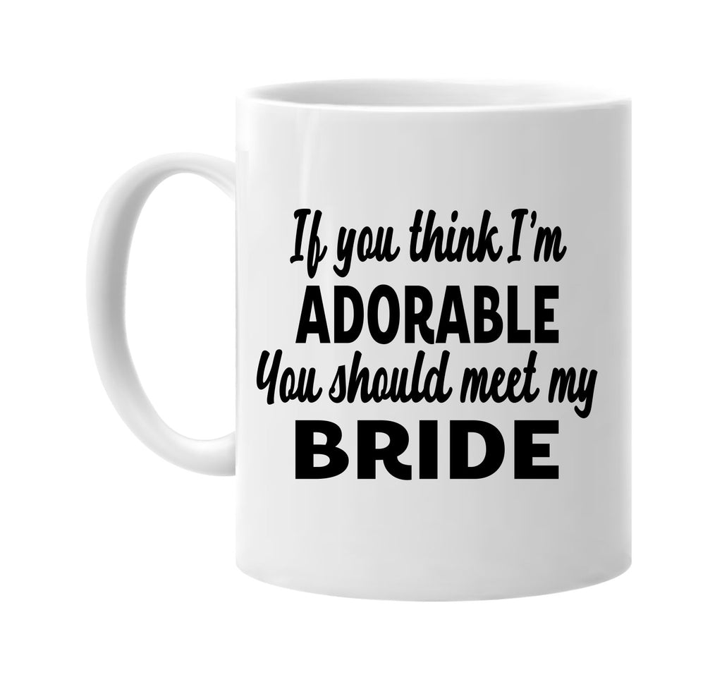 you think im adorable meet my bride signature outlet novelty coffee cup mug graphic gift ideas gifts for the family mom dad