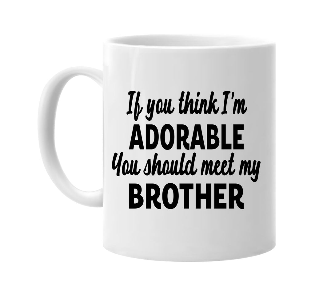 you think im adorable meet my brother signature outlet novelty coffee cup mug graphic gift ideas gifts for the family mom dad