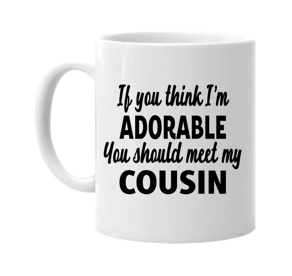 you think im adorable meet my cousin signature outlet novelty coffee cup mug graphic gift ideas gifts for the family mom dad