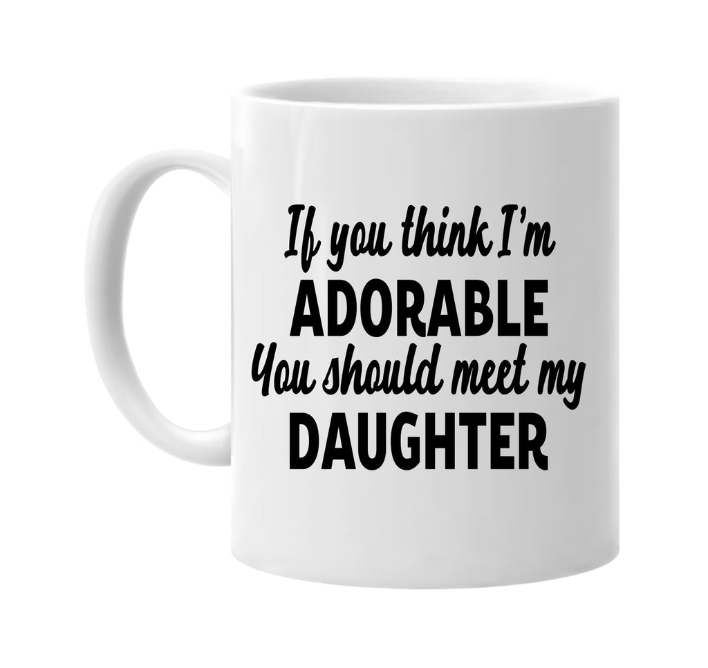 you think im adorable meet my daughter signature outlet novelty coffee cup mug graphic gift ideas gifts for the family mom dad