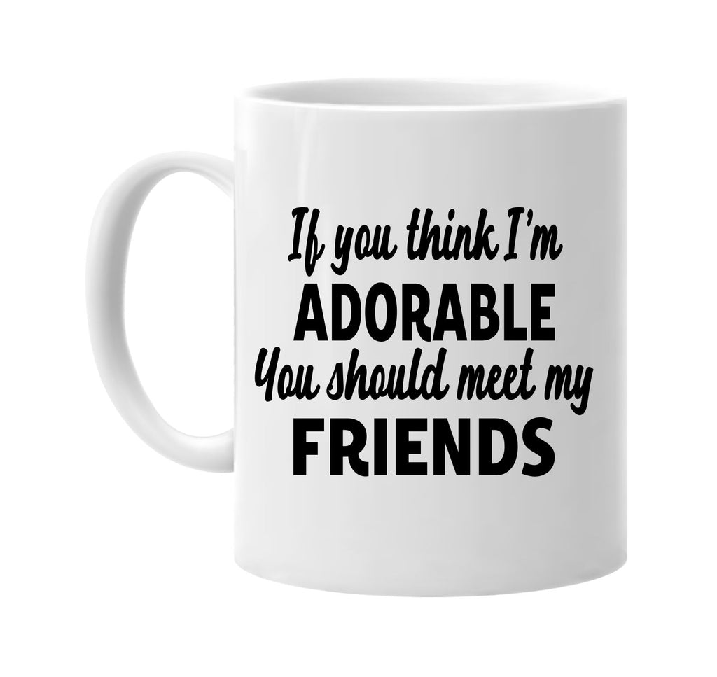 you think im adorable meet my friends signature outlet novelty coffee cup mug graphic gift ideas gifts for the family mom dad