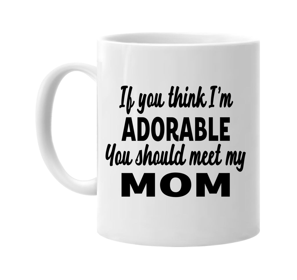 you think im adorable you should meet my mom signature outlet novelty coffee cup mug graphic gift ideas gifts for the family mom dad