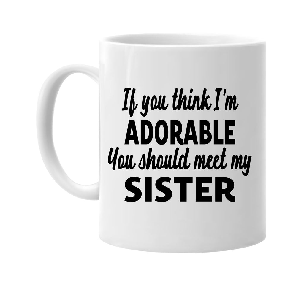 you think im adorable meet my sister signature outlet novelty coffee cup mug graphic gift ideas gifts for the family mom dad