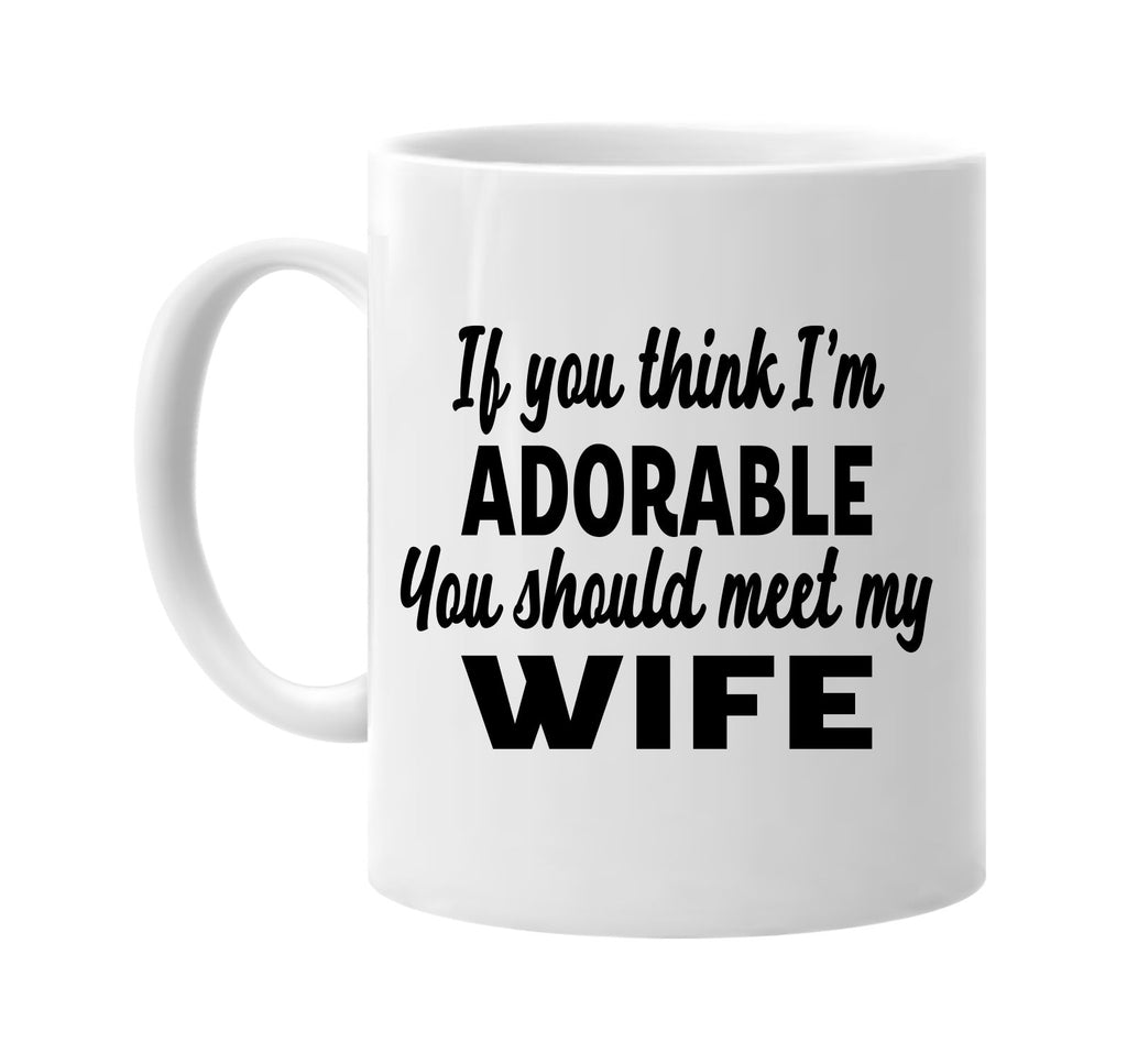 you think im adorable you should meet my wife signature outlet novelty coffee cup mug graphic gift ideas gifts for the family mom dad