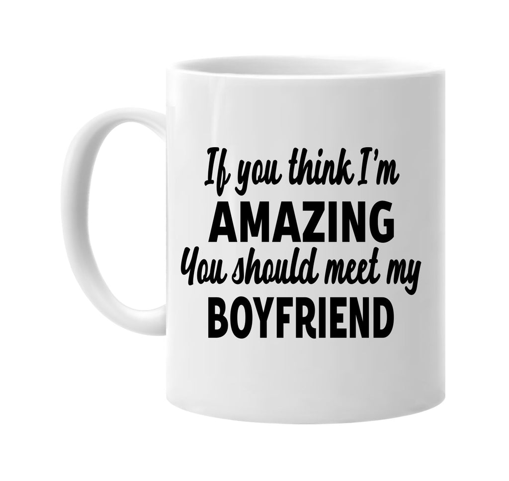 you think im amazing meet my boyfriend signature outlet novelty coffee cup mug graphic gift ideas gifts for the family mom dad