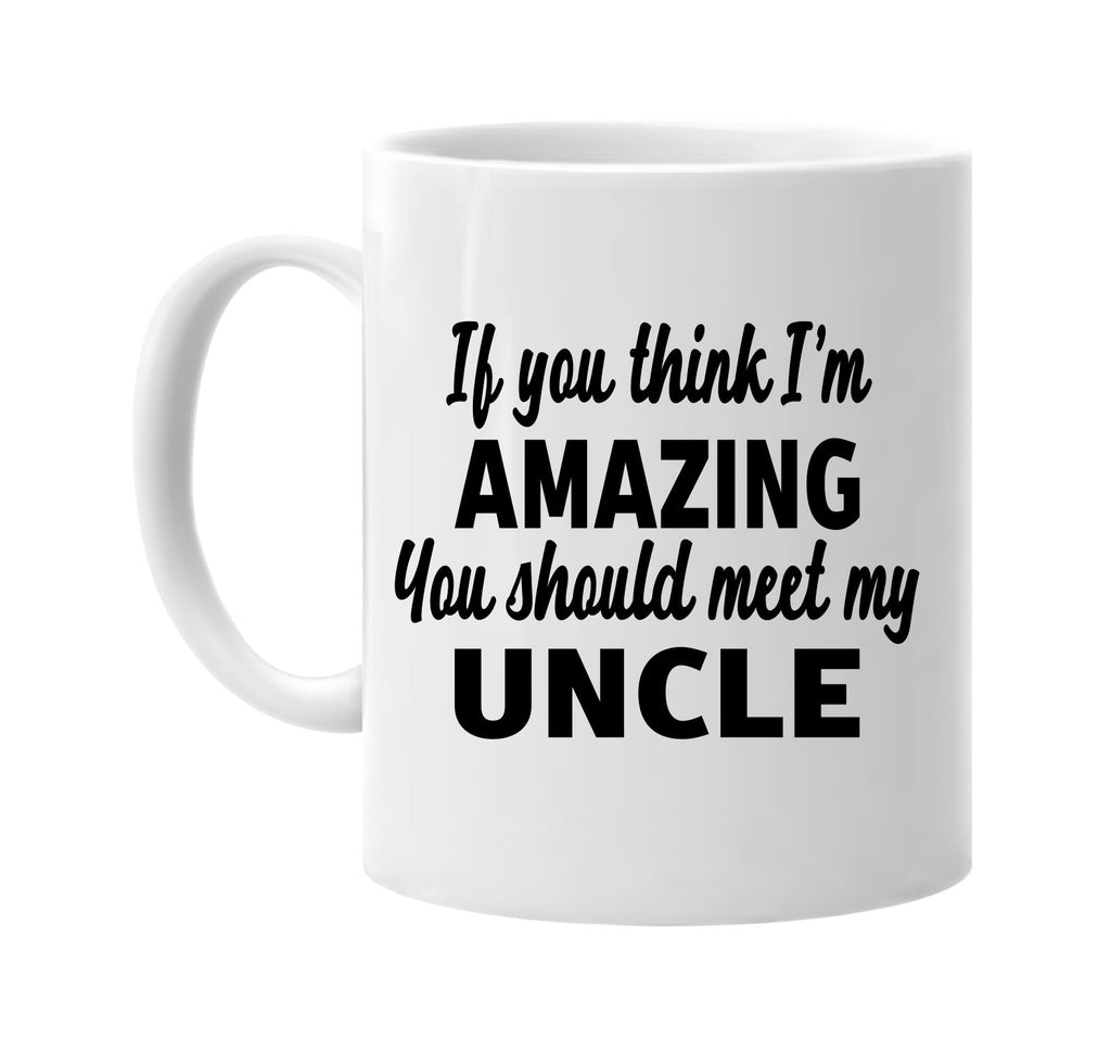 you think im amazing you should meet my uncle signature outlet novelty coffee cup mug graphic gift ideas gifts for the family mom dad