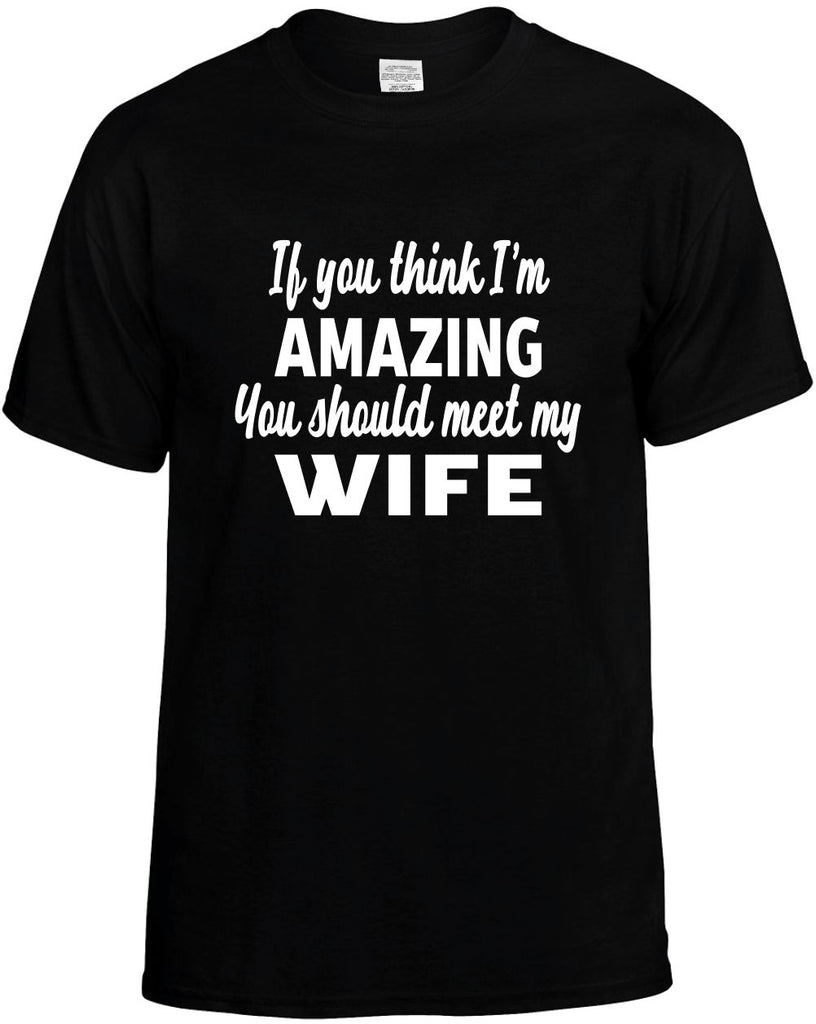 you think im amazing you should meet my wife mens funny t-shirt black