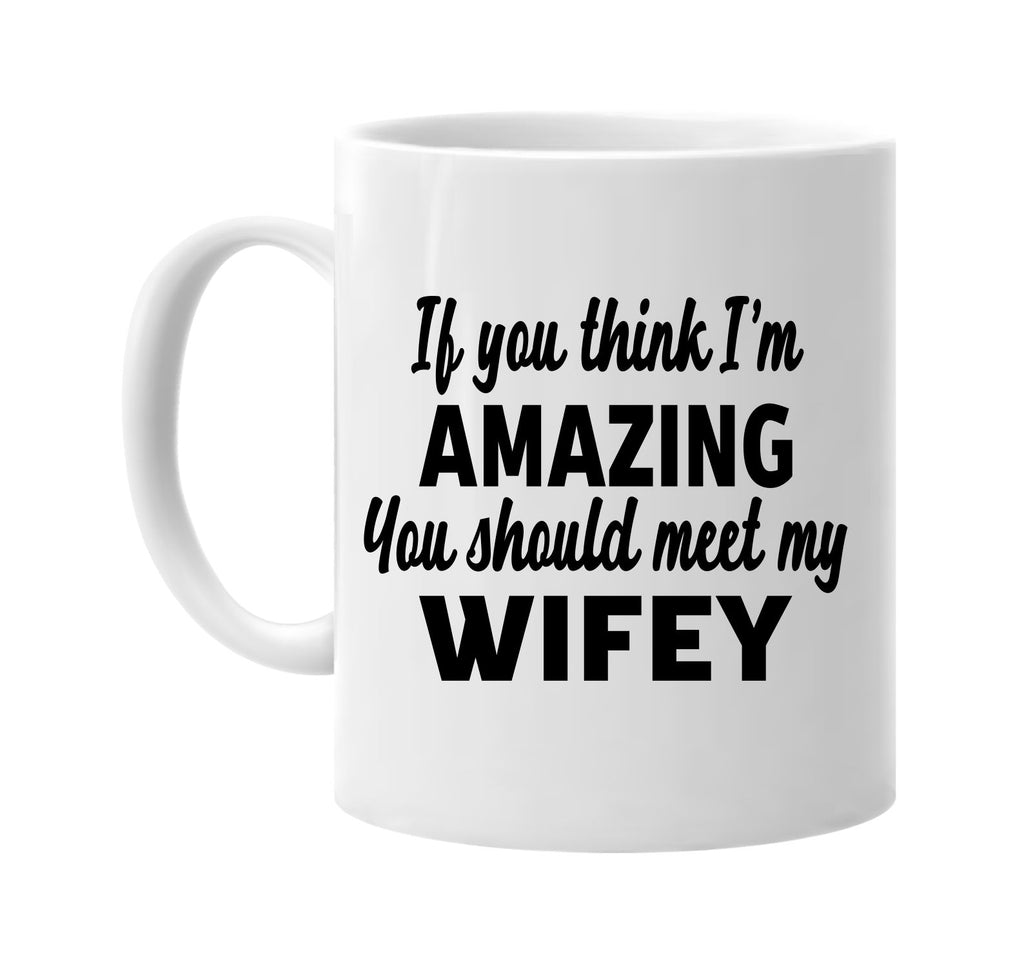 you think im amazing you should meet my wifey signature outlet novelty coffee cup mug graphic gift ideas gifts for the family mom dad