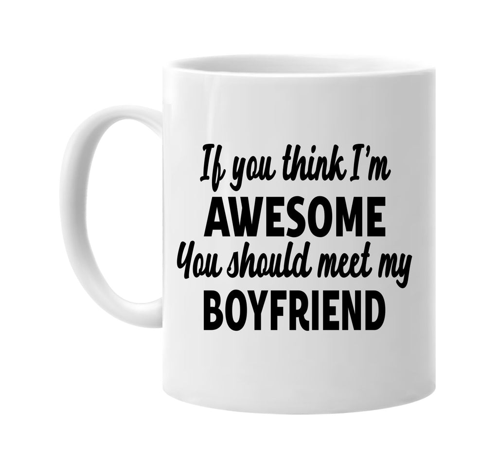 you think im awesome meet my boyfriend signature outlet novelty coffee cup mug graphic gift ideas gifts for the family mom dad