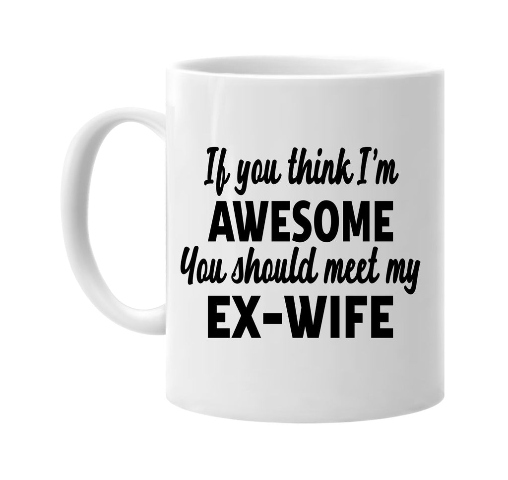 you think im awesome meet my ex-wife signature outlet novelty coffee cup mug graphic gift ideas gifts for the family mom dad