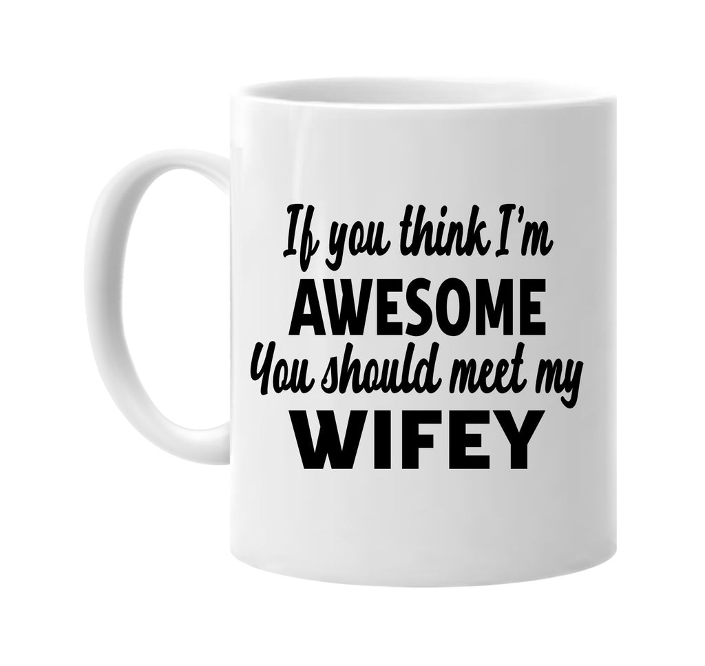 you think im awesome you should meet my wifey signature outlet novelty coffee cup mug graphic gift ideas gifts for the family mom dad