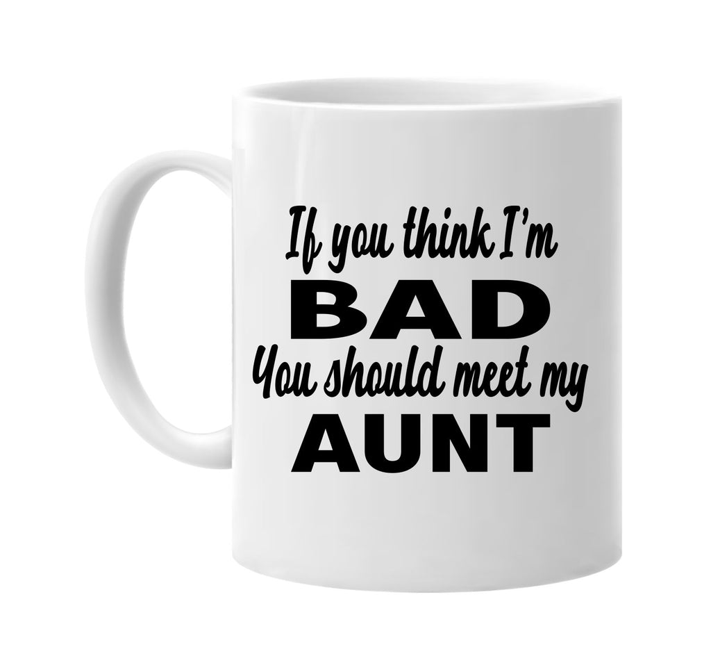 if you think im bad you should meet my aunt signature outlet novelty coffee cup mug graphic gift ideas gifts for the family mom dad