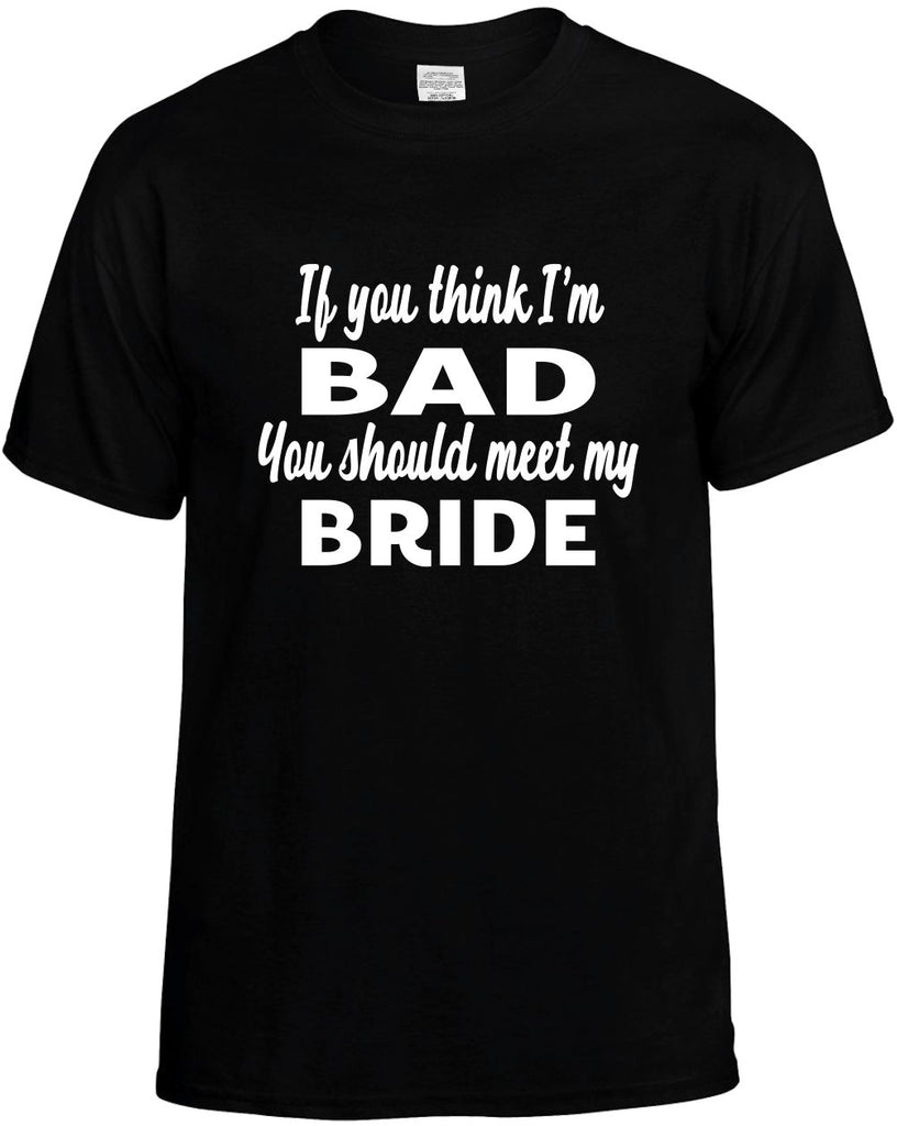 if you think im bad you should meet my bride mens funny t-shirt black