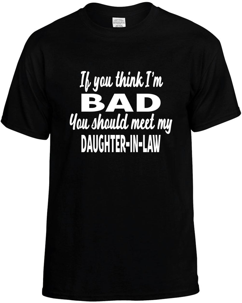 you think im bad meet my daughter-in-law mens funny t-shirt black