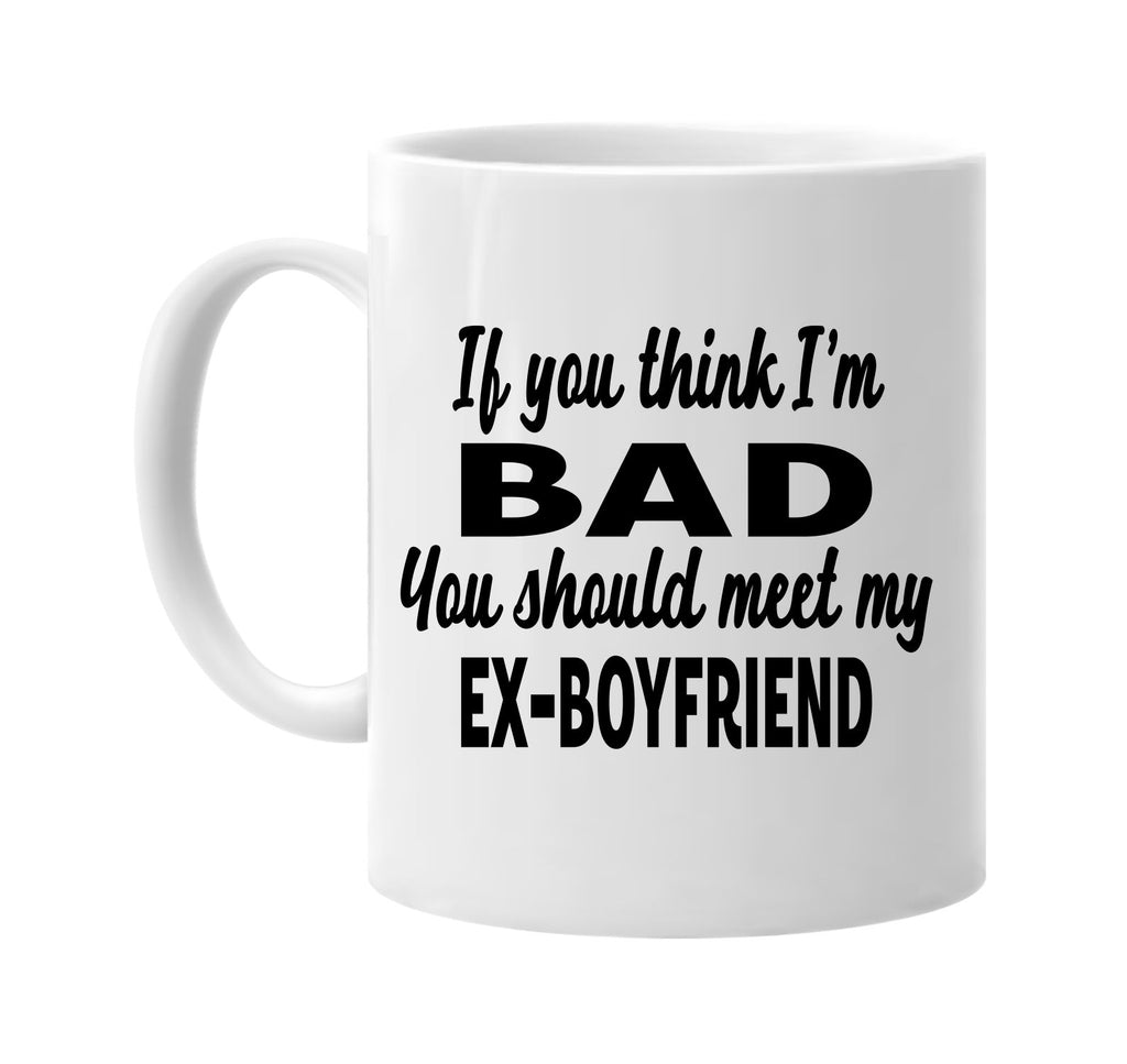 you think im bad meet my ex-boyfriend signature outlet novelty coffee cup mug graphic gift ideas gifts for the family mom dad