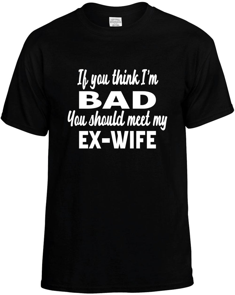 you think im bad you should meet my ex-wife mens funny t-shirt black