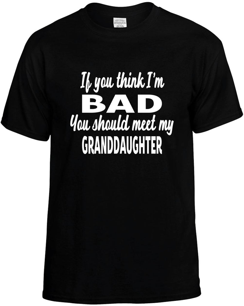 you think im bad meet my granddaughter mens funny t-shirt black