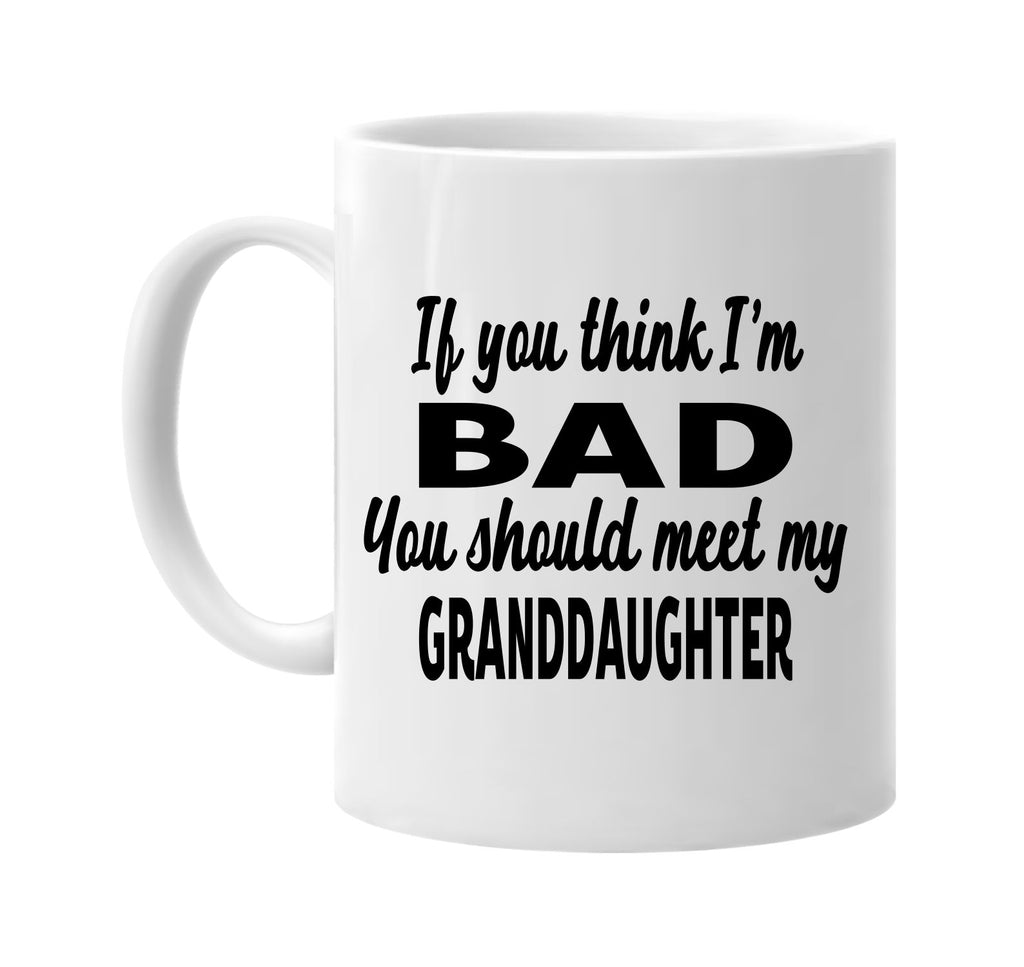 you think im bad meet my granddaughter signature outlet novelty coffee cup mug graphic gift ideas gifts for the family mom dad