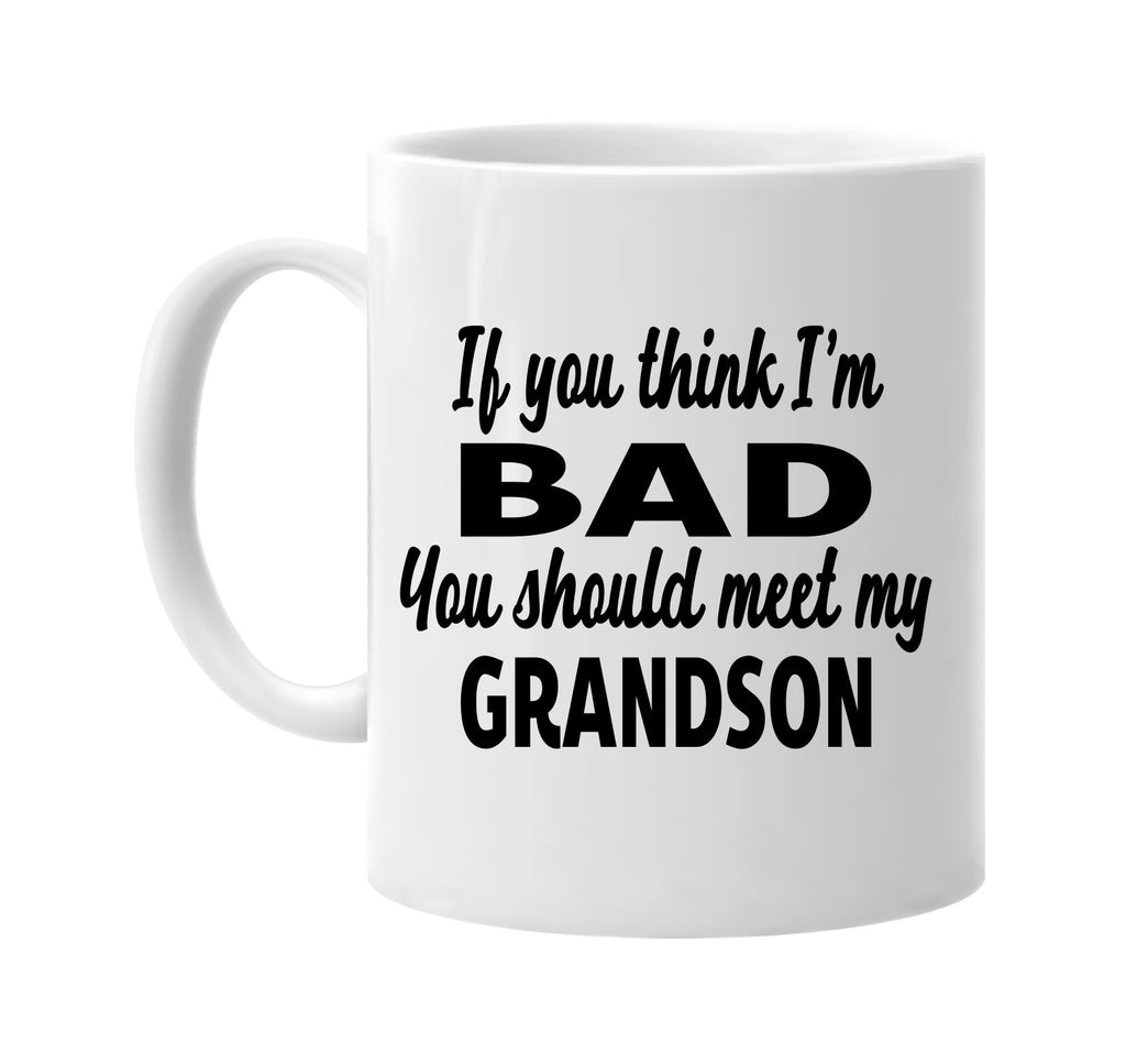 you think im bad you should meet my grandson signature outlet novelty coffee cup mug graphic gift ideas gifts for the family mom dad