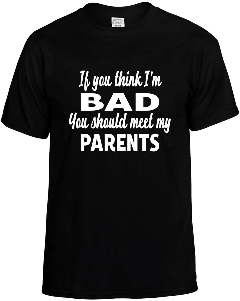 you think im bad you should meet my parents mens funny t-shirt black