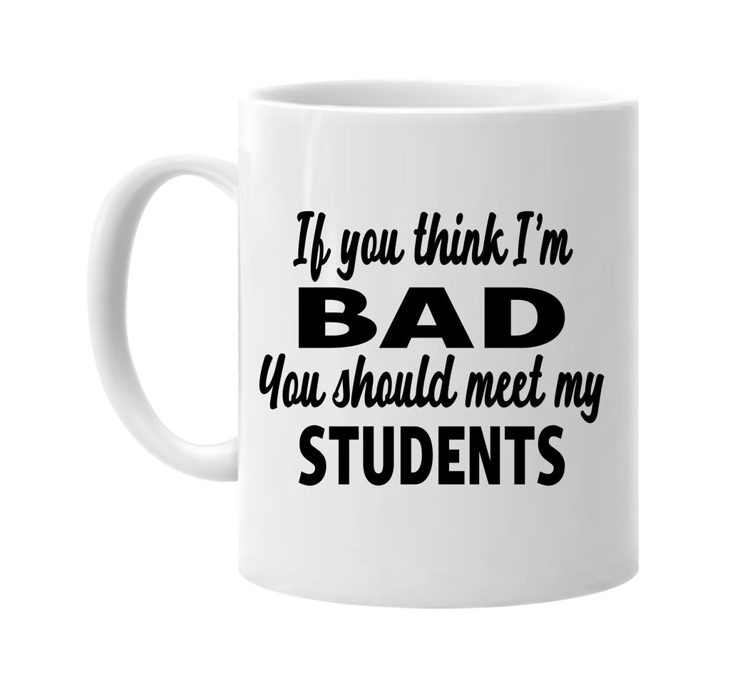 you think im bad you should meet my students signature outlet novelty coffee cup mug graphic gift ideas gifts for the family mom dad