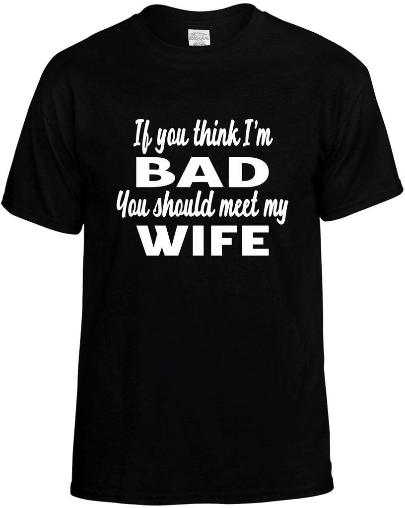 if you think im bad you should meet my wife mens funny t-shirt black