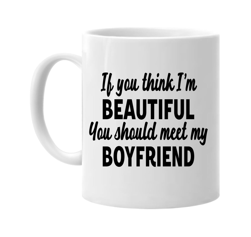 you think im beautiful meet my boyfriend signature outlet novelty coffee cup mug graphic gift ideas gifts for the family mom dad