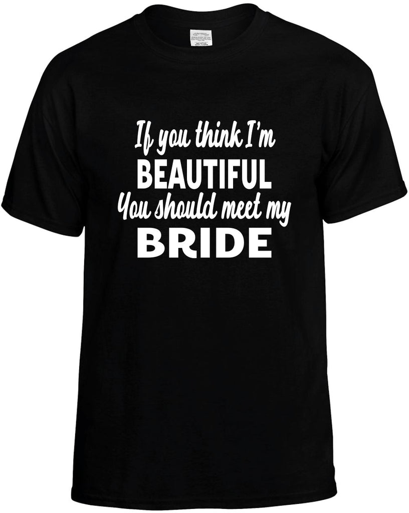 you think im beautiful meet my bride mens funny t-shirt black