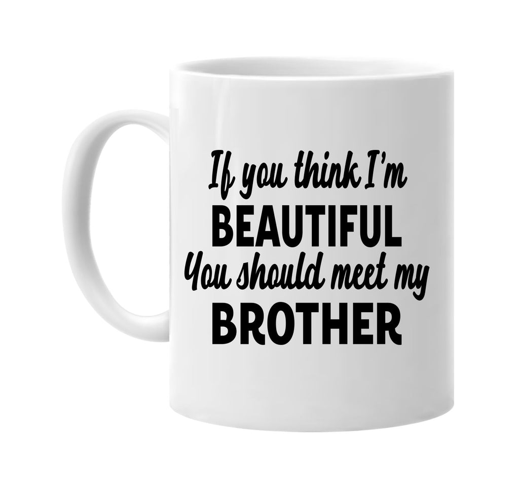 you think im beautiful meet my brother signature outlet novelty coffee cup mug graphic gift ideas gifts for the family mom dad