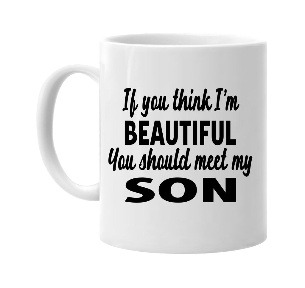 you think im beautiful you should meet my son signature outlet novelty coffee cup mug graphic gift ideas gifts for the family mom dad