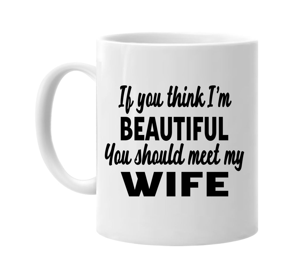 you think im beautiful meet my wife signature outlet novelty coffee cup mug graphic gift ideas gifts for the family mom dad