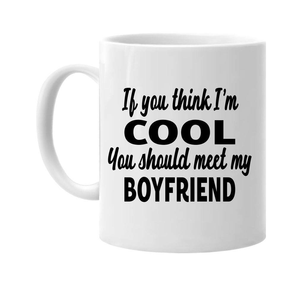 you think im cool meet my boyfriend signature outlet novelty coffee cup mug graphic gift ideas gifts for the family mom dad