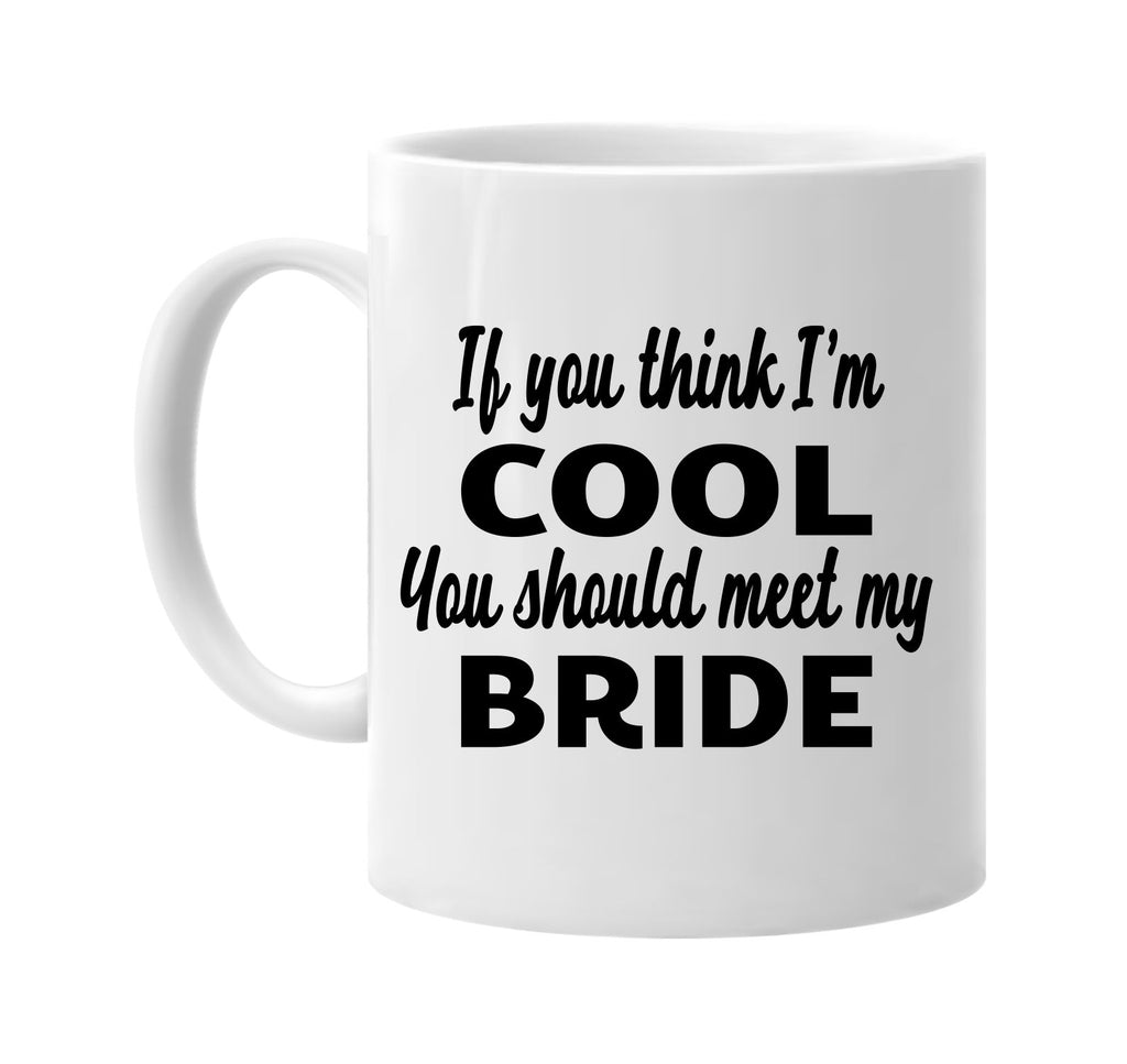 if you think im cool you should meet my bride signature outlet novelty coffee cup mug graphic gift ideas gifts for the family mom dad