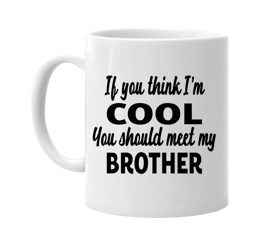 you think im cool you should meet my brother signature outlet novelty coffee cup mug graphic gift ideas gifts for the family mom dad