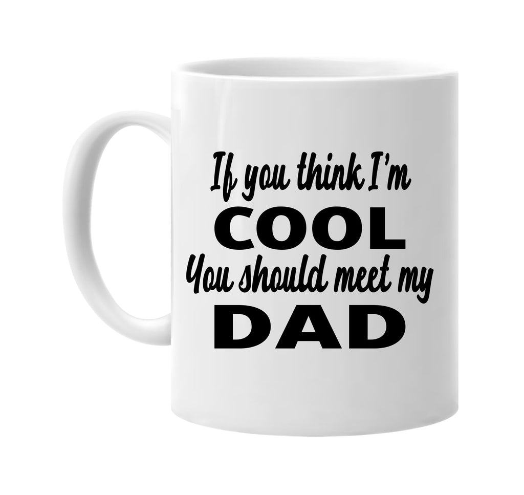 if you think im cool you should meet my dad signature outlet novelty coffee cup mug graphic gift ideas gifts for the family mom dad