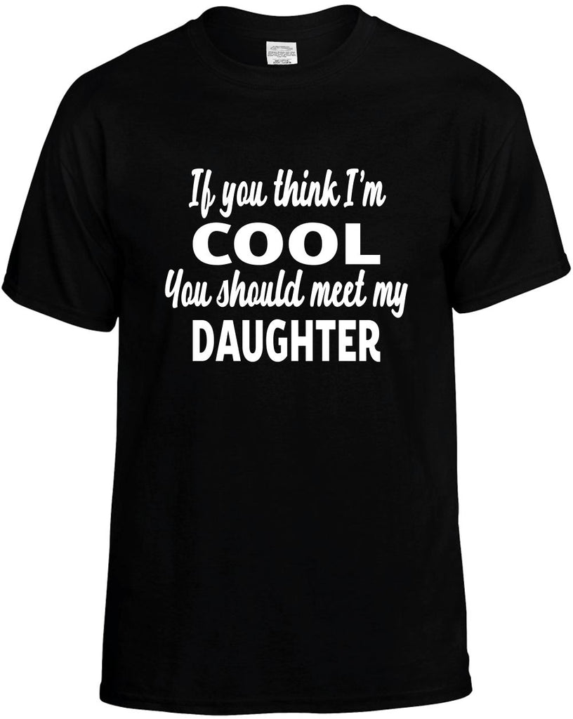 you think im cool you should meet my daughter mens funny t-shirt black