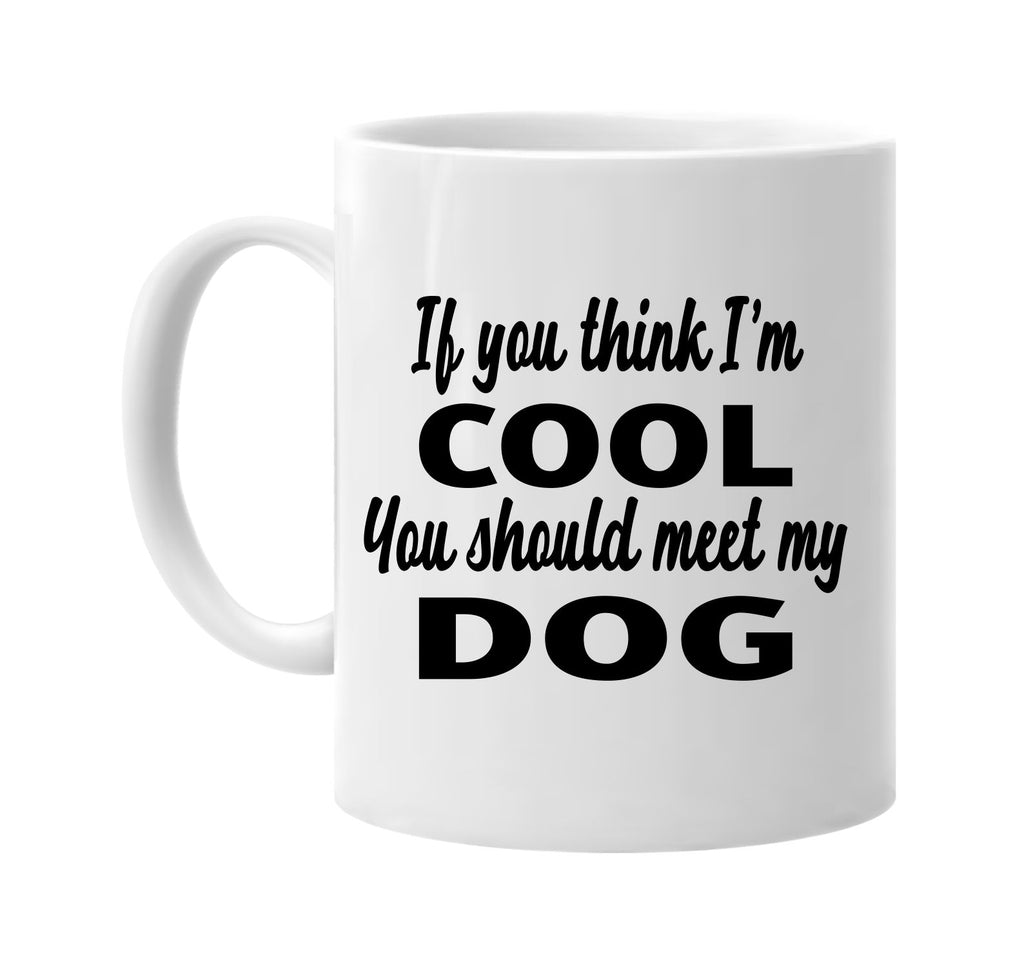 if you think im cool you should meet my dog signature outlet novelty coffee cup mug graphic gift ideas gifts for the family mom dad