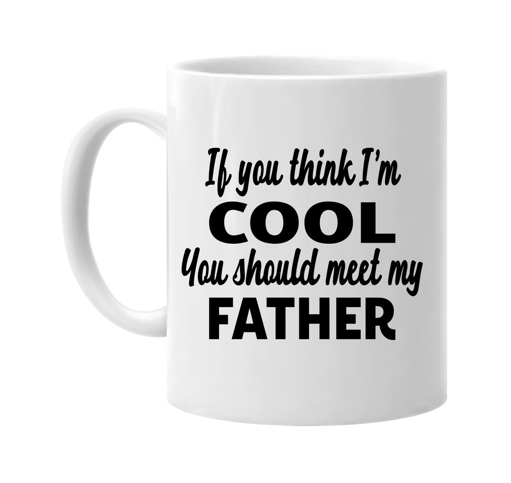 you think im cool you should meet my father signature outlet novelty coffee cup mug graphic gift ideas gifts for the family mom dad