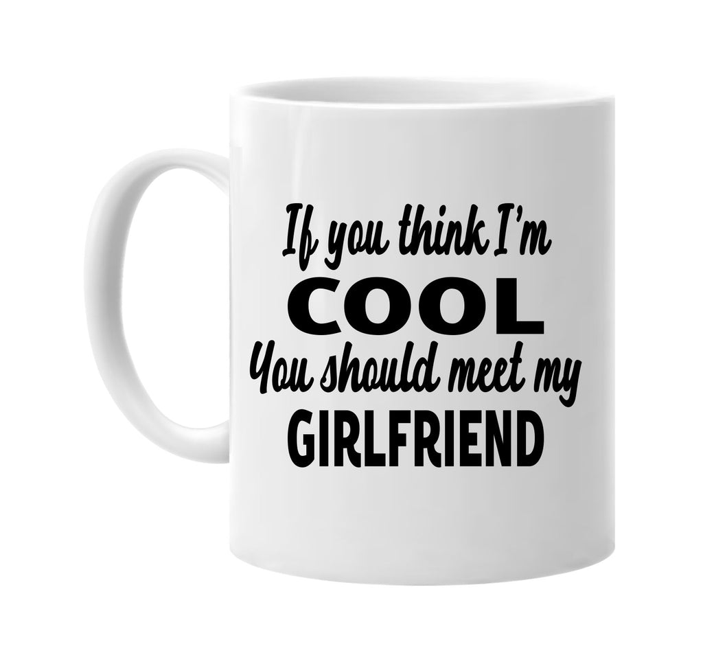 you think im cool meet my girlfriend signature outlet novelty coffee cup mug graphic gift ideas gifts for the family mom dad