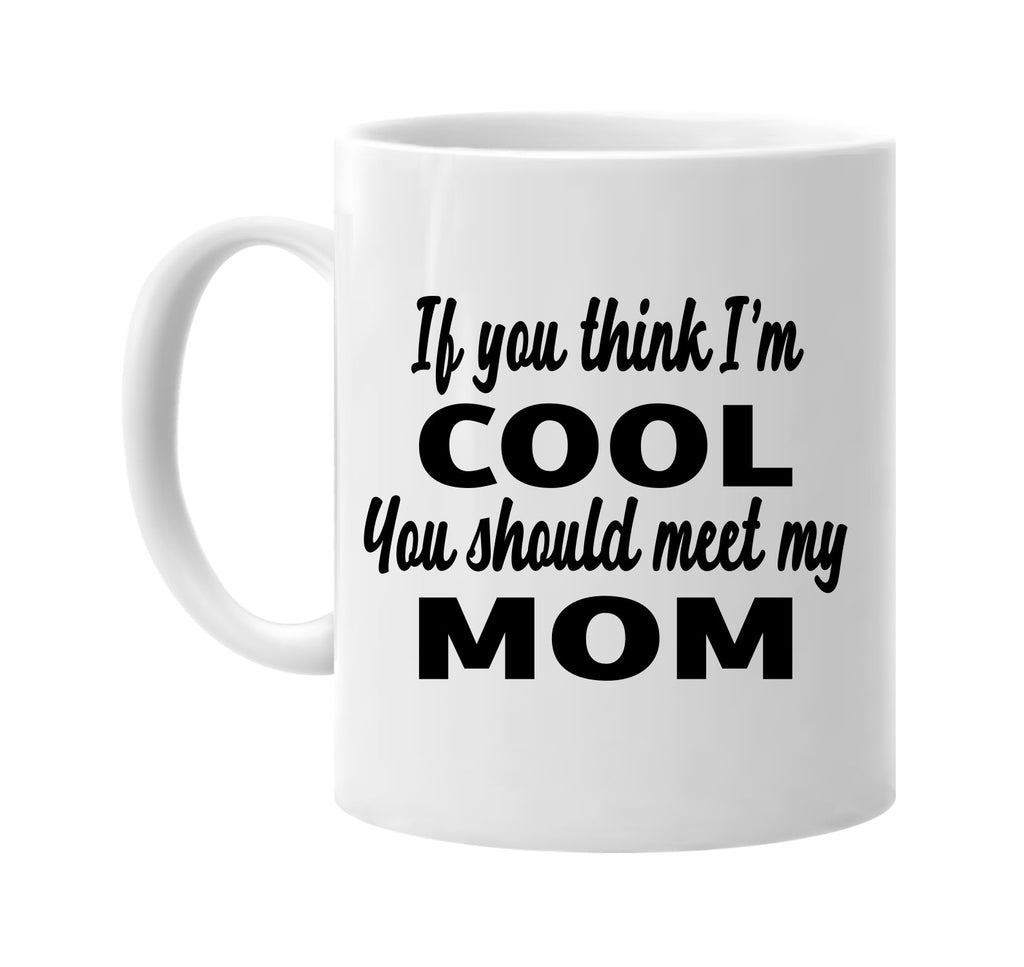 if you think im cool you should meet my mom signature outlet novelty coffee cup mug graphic gift ideas gifts for the family mom dad