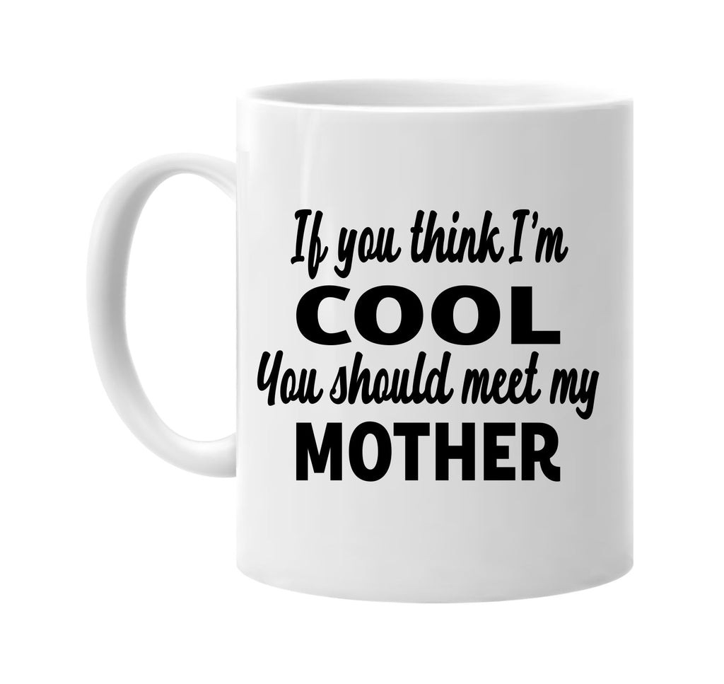 you think im cool you should meet my mother signature outlet novelty coffee cup mug graphic gift ideas gifts for the family mom dad