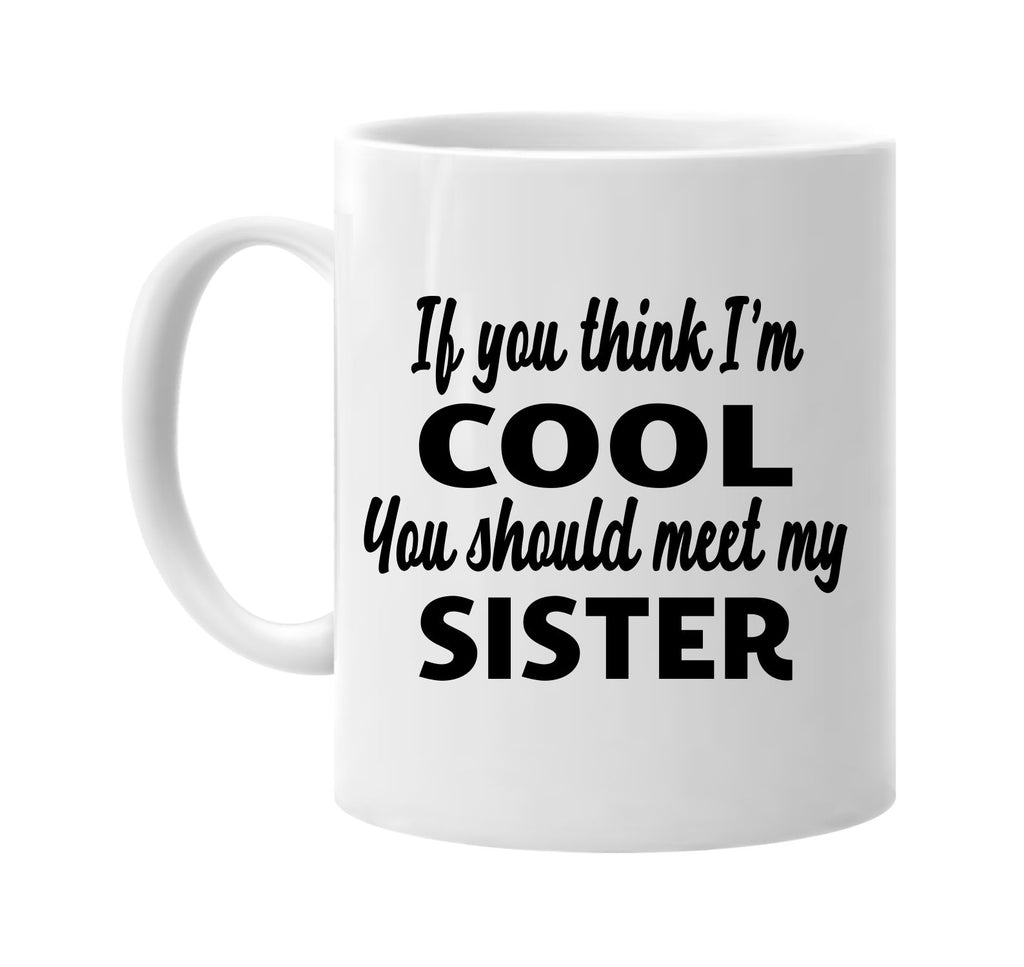 you think im cool you should meet my sister signature outlet novelty coffee cup mug graphic gift ideas gifts for the family mom dad