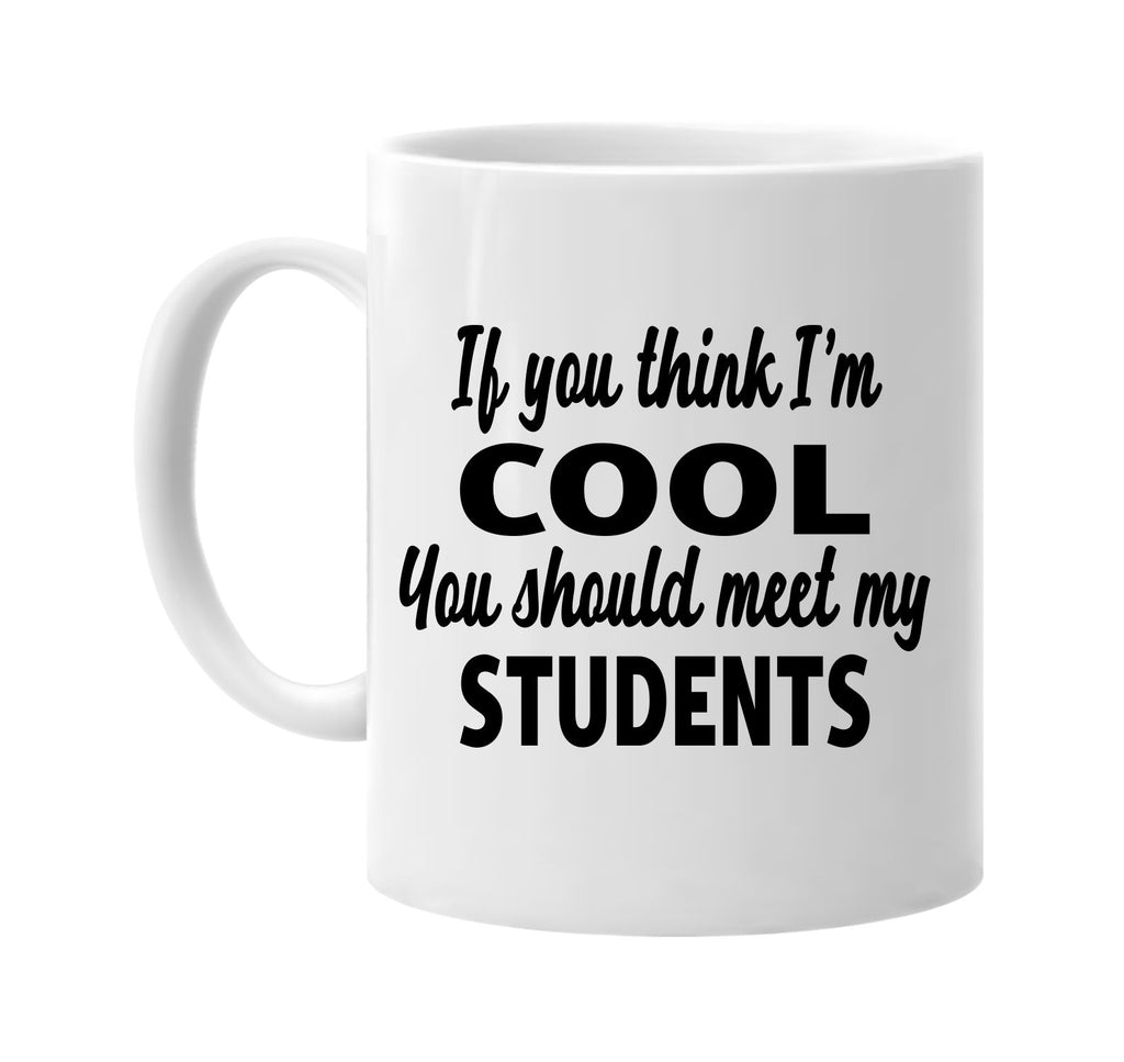 you think im cool you should meet my students signature outlet novelty coffee cup mug graphic gift ideas gifts for the family mom dad