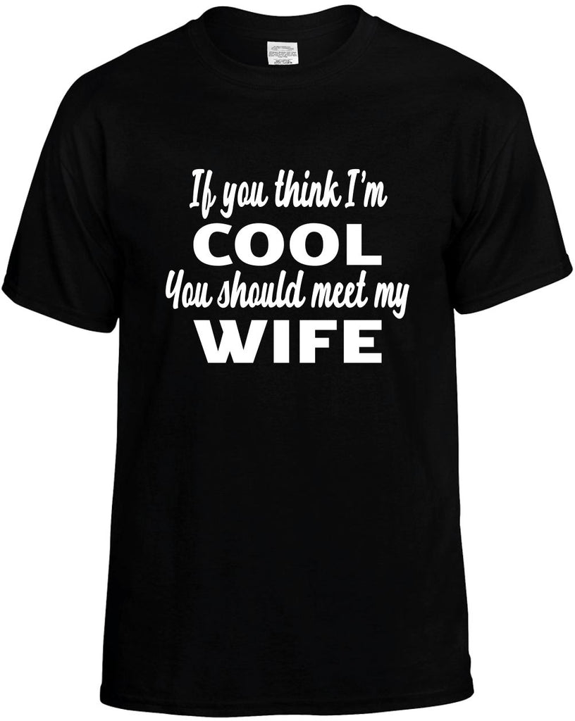 if you think im cool you should meet my wife mens funny t-shirt black