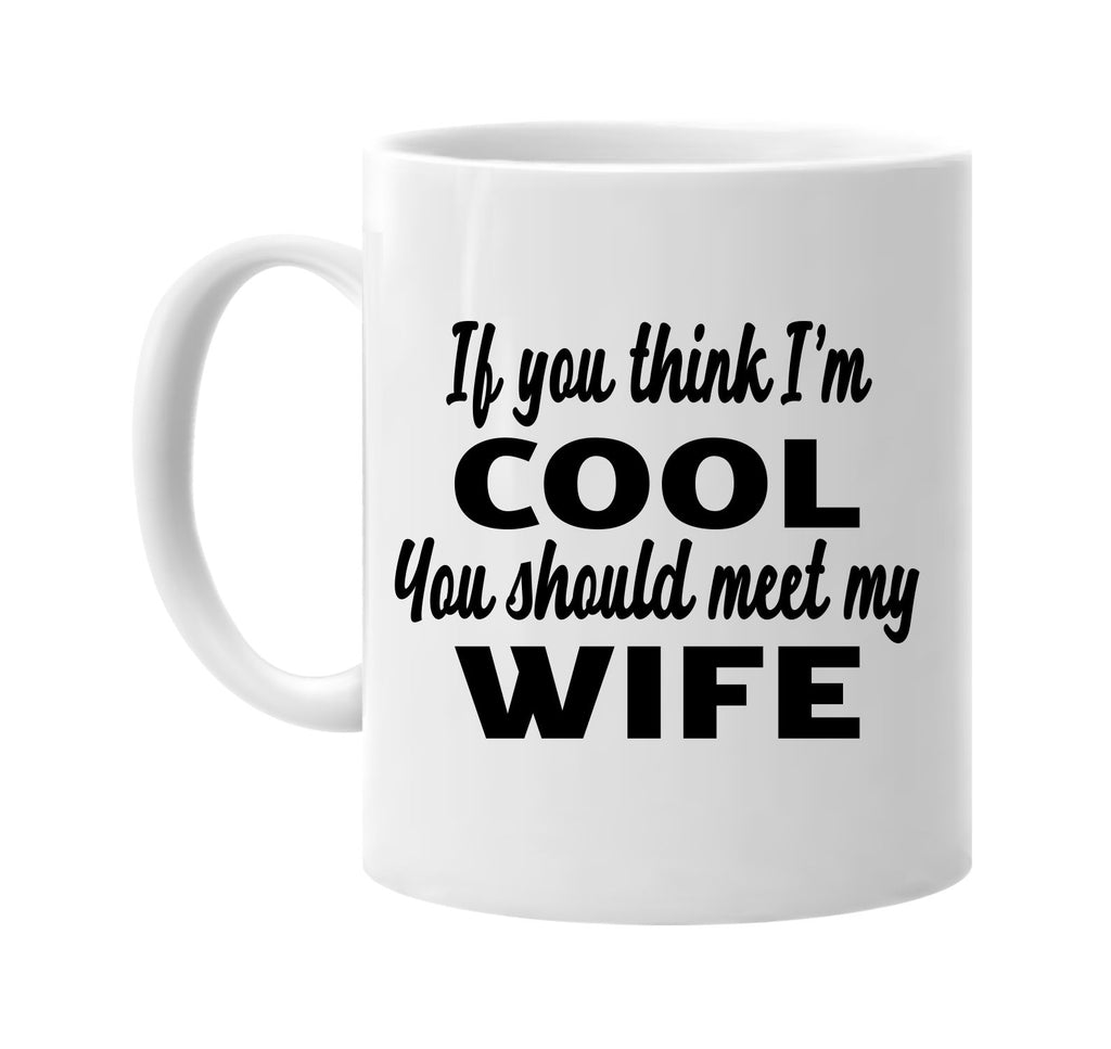 if you think im cool you should meet my wife signature outlet novelty coffee cup mug graphic gift ideas gifts for the family mom dad