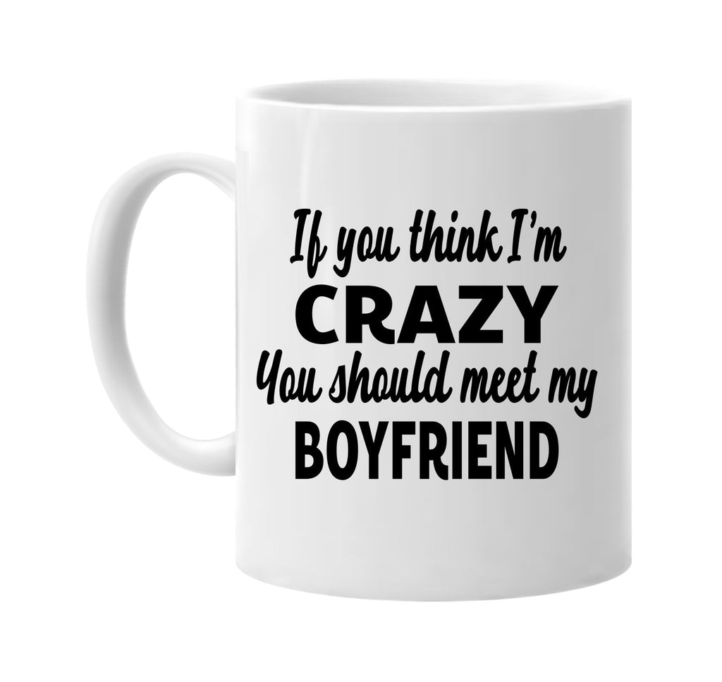 you think im crazy meet my boyfriend signature outlet novelty coffee cup mug graphic gift ideas gifts for the family mom dad