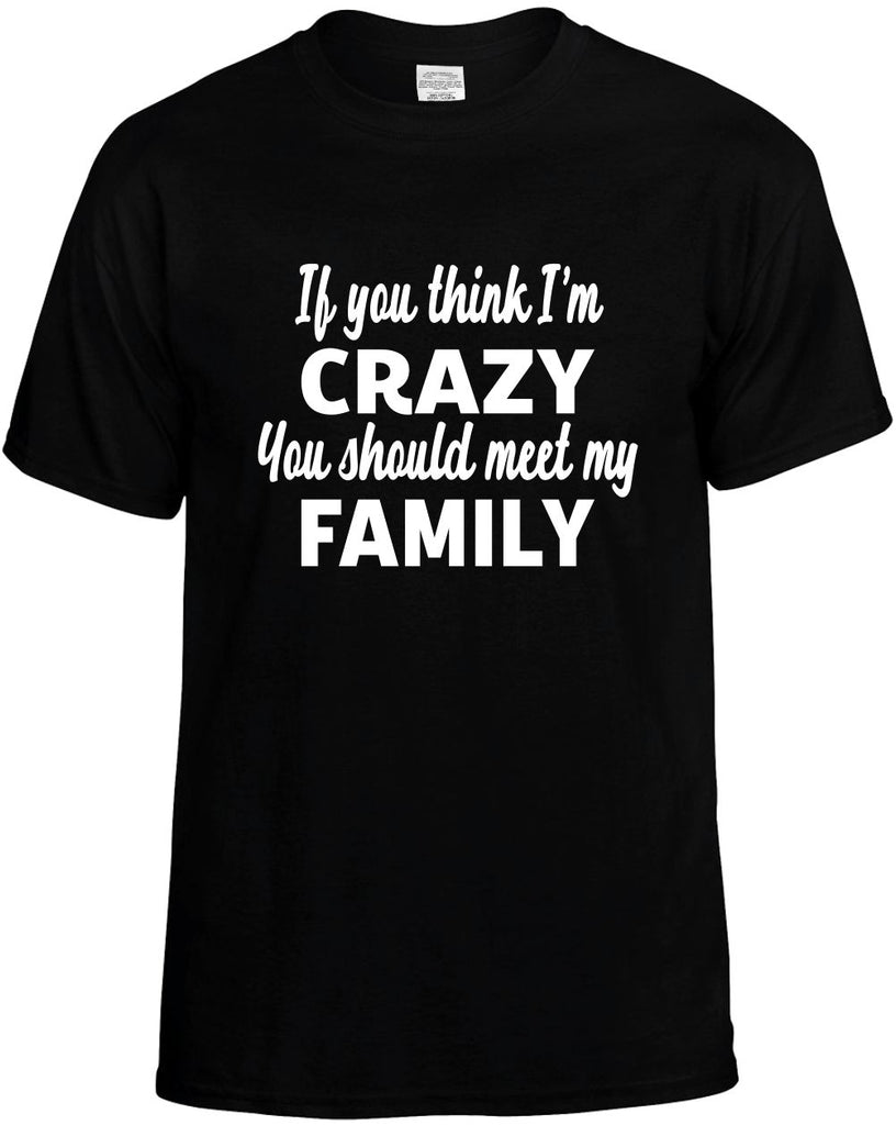 you think im crazy you should meet my family mens funny t-shirt black