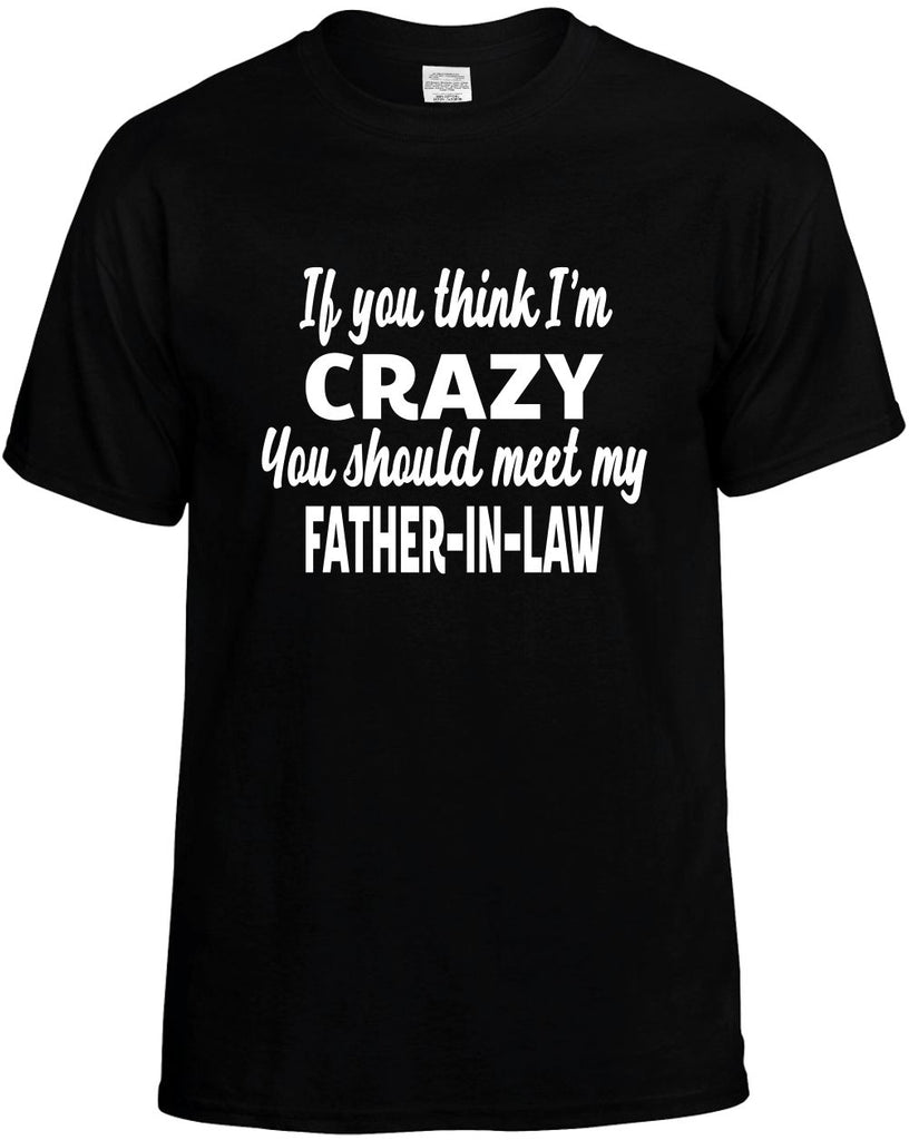 you think im crazy meet my father-in-law mens funny t-shirt black