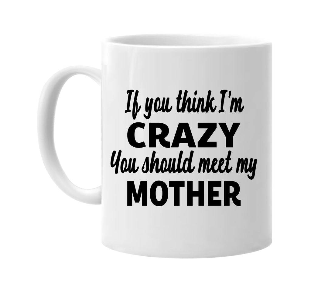 you think im crazy you should meet my mother signature outlet novelty coffee cup mug graphic gift ideas gifts for the family mom dad