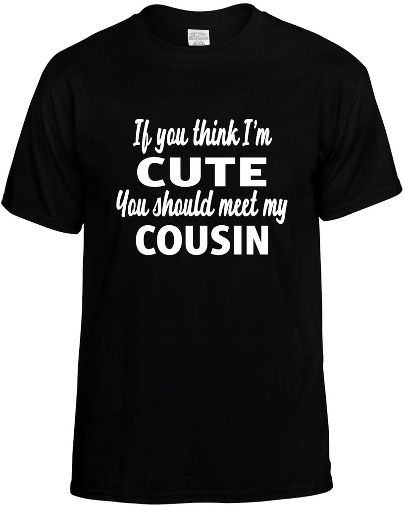 you think im cute you should meet my cousin mens funny t-shirt black